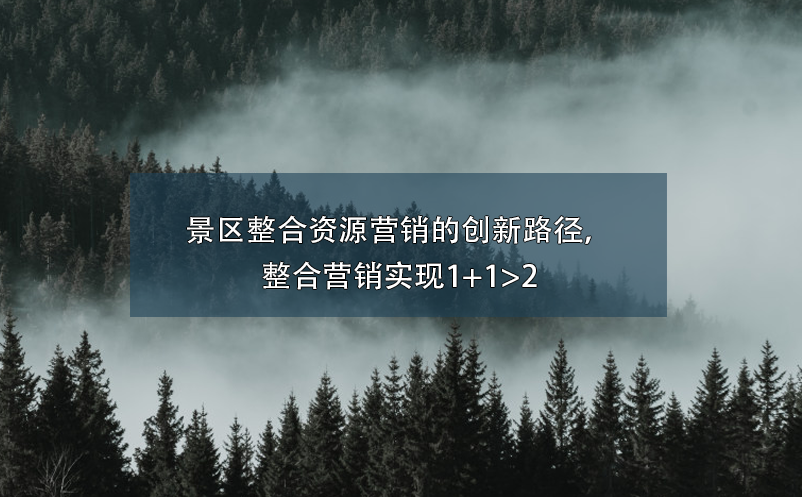 景區(qū)整合資源營銷的創(chuàng)新路徑，整合營銷實(shí)現(xiàn)1+1>2