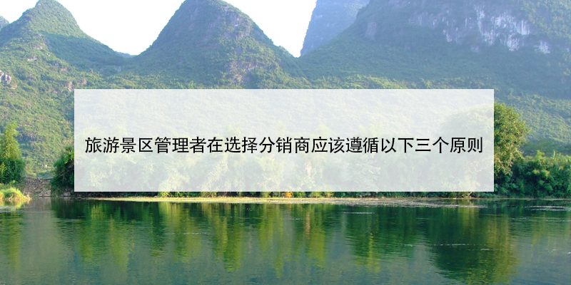 旅游景區(qū)管理者在選擇分銷商應(yīng)該遵循以下三個原則