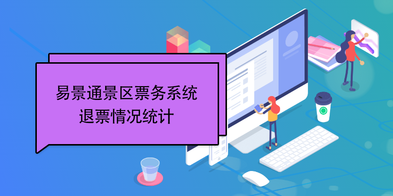 易景通景區(qū)票務(wù)系統(tǒng)：退票情況統(tǒng)計(jì)