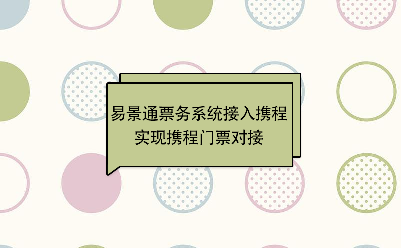 易景通景區(qū)票務(wù)系統(tǒng)接入攜程，實現(xiàn)攜程門票對接  