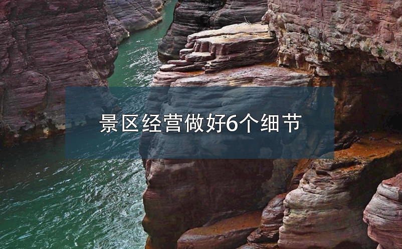 景區(qū)經(jīng)營做好6個細(xì)節(jié)，提升游客體驗度