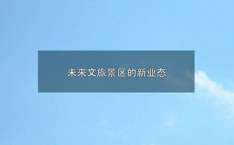 未來文旅景區(qū)的新業(yè)態(tài)：參與感、沉浸式 