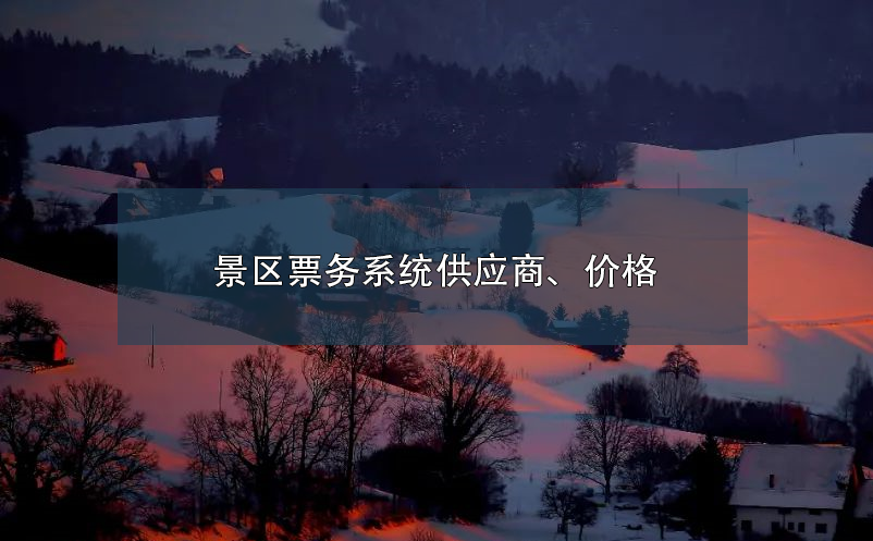 景區(qū)票務(wù)系統(tǒng)供應(yīng)商、價(jià)格