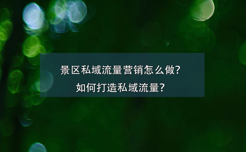 景區(qū)私域流量營銷怎么做？如何打造私域流量？
