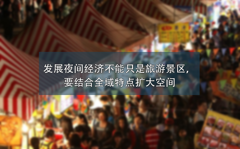 發(fā)展夜間經(jīng)濟(jì)不能只是旅游景區(qū)，要結(jié)合全域特點擴(kuò)大空間