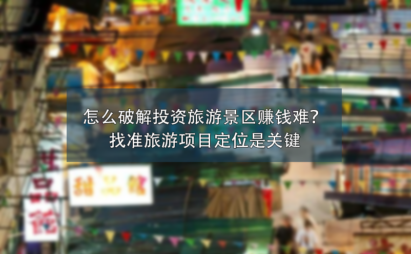 怎么破解投資旅游景區(qū)賺錢難？找準旅游項目定位是關鍵
