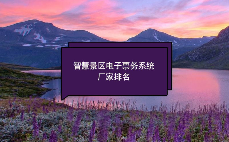 智慧景區(qū)電子票務(wù)系統(tǒng)廠(chǎng)家排名