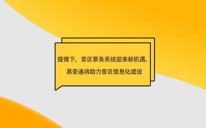 疫情之下，景區(qū)票務(wù)系統(tǒng)迎來新機(jī)遇，易景通將助力景區(qū)信息化建設(shè)