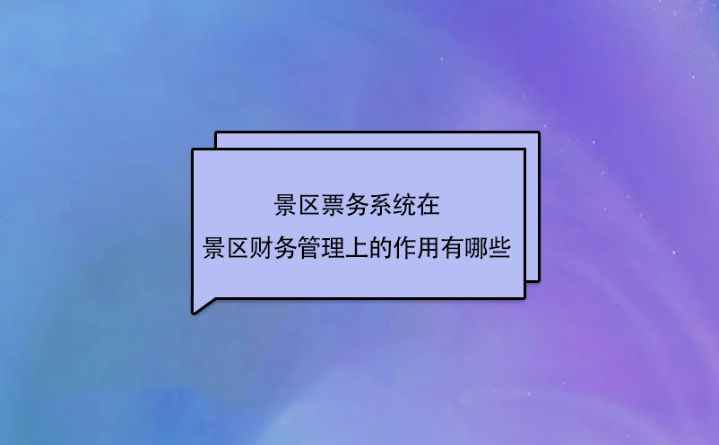 景區(qū)票務(wù)系統(tǒng)在景區(qū)財務(wù)管理上的作用有哪些？