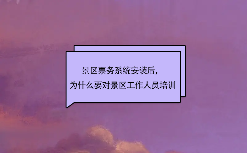 景區(qū)票務(wù)系統(tǒng)安裝后，為什么要對(duì)景區(qū)工作人員培訓(xùn)