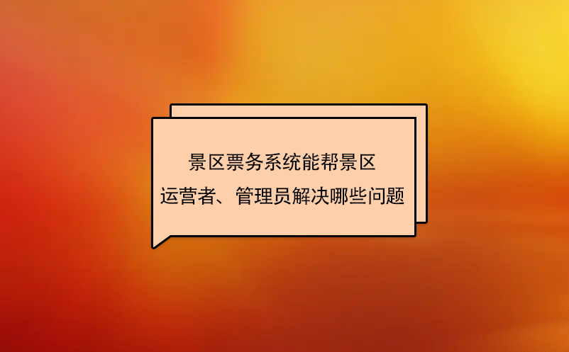 景區(qū)票務系統(tǒng)能幫景區(qū)運營者、管理員解決哪些問題
