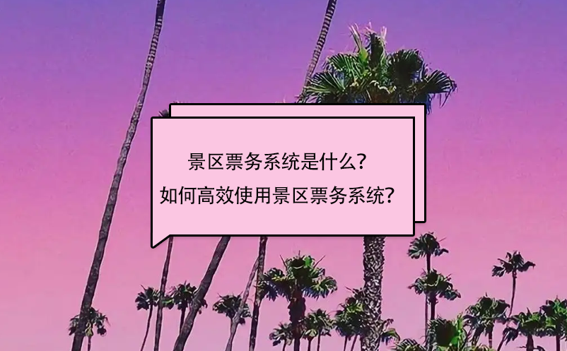 景區(qū)票務系統(tǒng)是什么？如何高效使用景區(qū)票務系統(tǒng)？