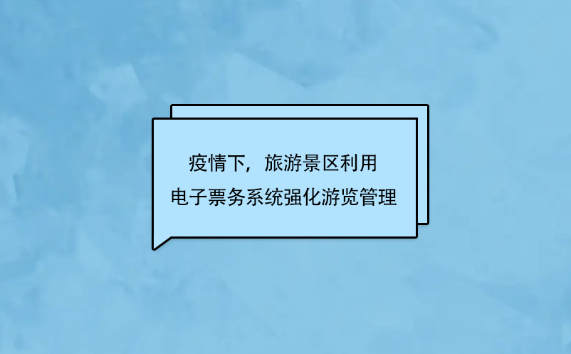 疫情下，旅游景區(qū)利用電子票務(wù)系統(tǒng)強(qiáng)化游覽管理