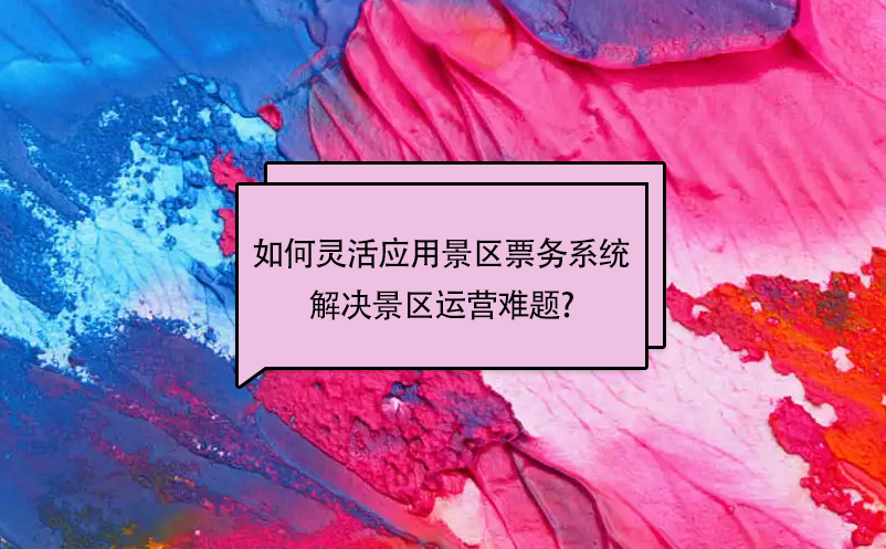 如何靈活應(yīng)用景區(qū)票務(wù)系統(tǒng)解決景區(qū)運(yùn)營(yíng)難題?