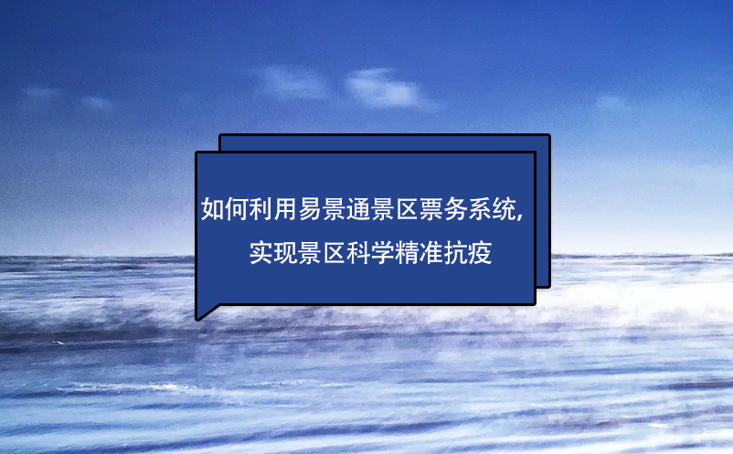 如何利用易景通景區(qū)票務(wù)系統(tǒng)，實(shí)現(xiàn)景區(qū)科學(xué)精準(zhǔn)抗疫