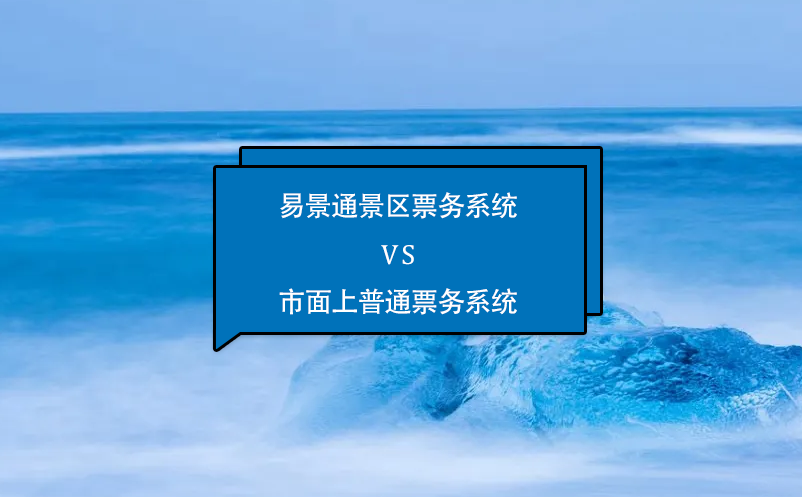 易景通景區(qū)票務系統(tǒng)怎么樣？與市面上普通票務系統(tǒng)相比的優(yōu)勢在哪里？
