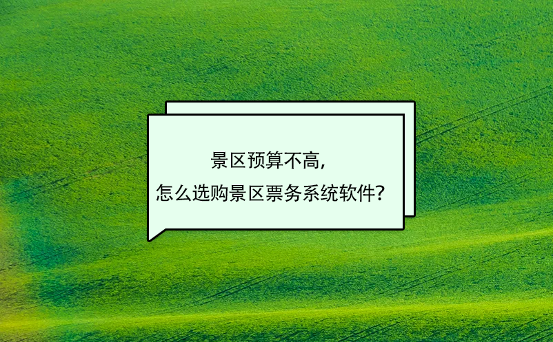 景區(qū)預(yù)算不高，怎么選購景區(qū)票務(wù)系統(tǒng)軟件？