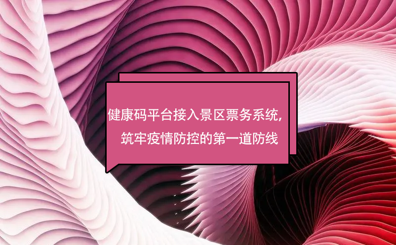 健康碼平臺(tái)接入景區(qū)票務(wù)系統(tǒng)，筑牢疫情防控的第一道防線
