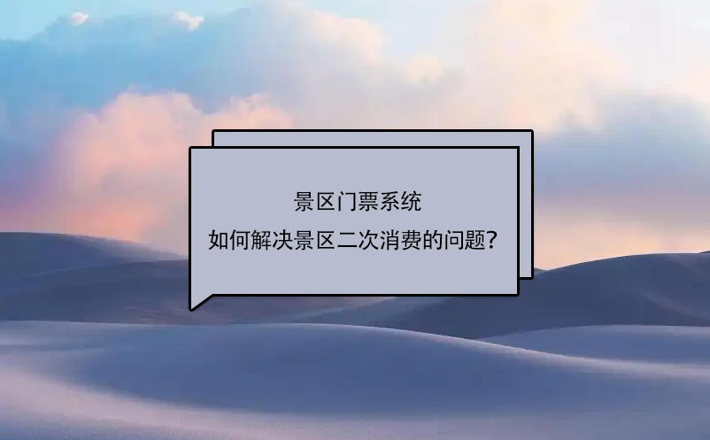 景區(qū)門票系統(tǒng)如何解決景區(qū)二次消費(fèi)的問(wèn)題？
