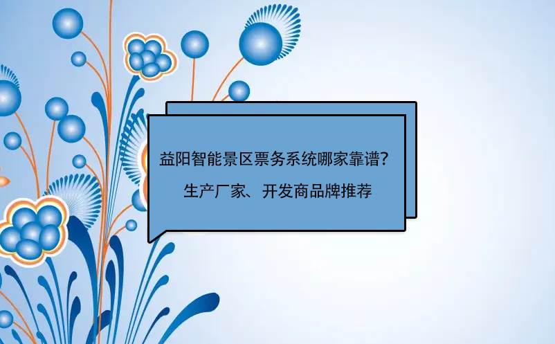 益陽(yáng)智能景區(qū)票務(wù)系統(tǒng)哪家靠譜？生產(chǎn)廠家、開發(fā)商品牌推薦