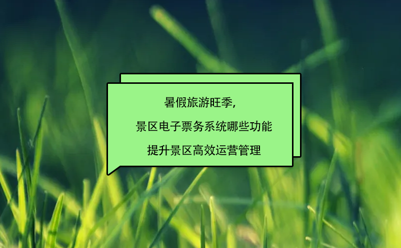 暑假旅游旺季，景區(qū)電子票務系統(tǒng)哪些功能提升景區(qū)高效運營管理