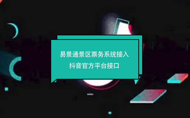易景通景區(qū)票務(wù)系統(tǒng)接入抖音官方平臺(tái)接口