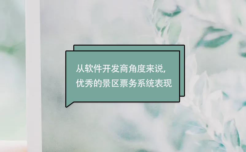 從軟件開(kāi)發(fā)商角度來(lái)說(shuō)，優(yōu)秀的景區(qū)票務(wù)系統(tǒng)表現(xiàn)