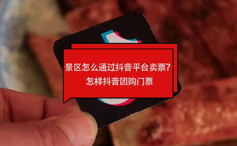景區(qū)怎么通過(guò)抖音平臺(tái)賣票？怎樣抖音團(tuán)購(gòu)門票