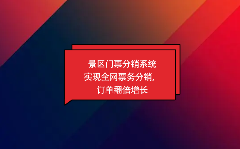 景區(qū)門票分銷系統(tǒng)實現(xiàn)全網(wǎng)票務分銷，訂單翻倍增長