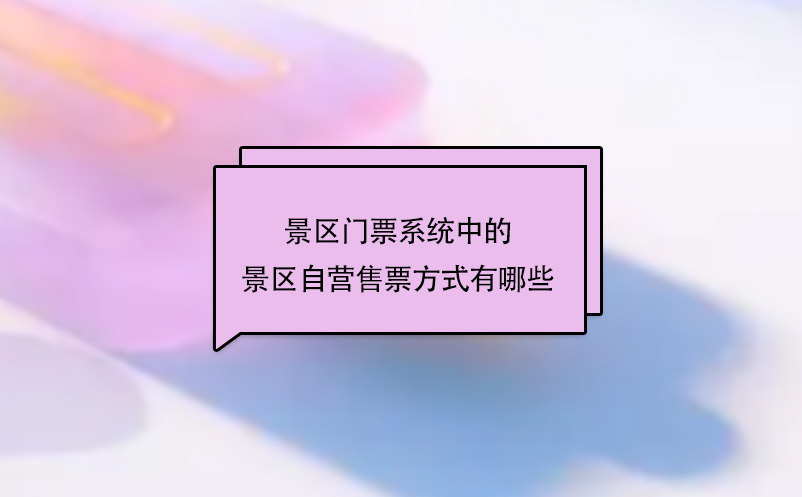 景區(qū)門票系統(tǒng)中的景區(qū)自營售票方式有哪些？