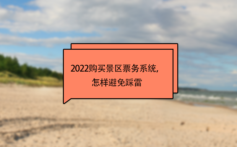 2022購(gòu)買(mǎi)景區(qū)票務(wù)系統(tǒng)，怎樣避免踩雷 