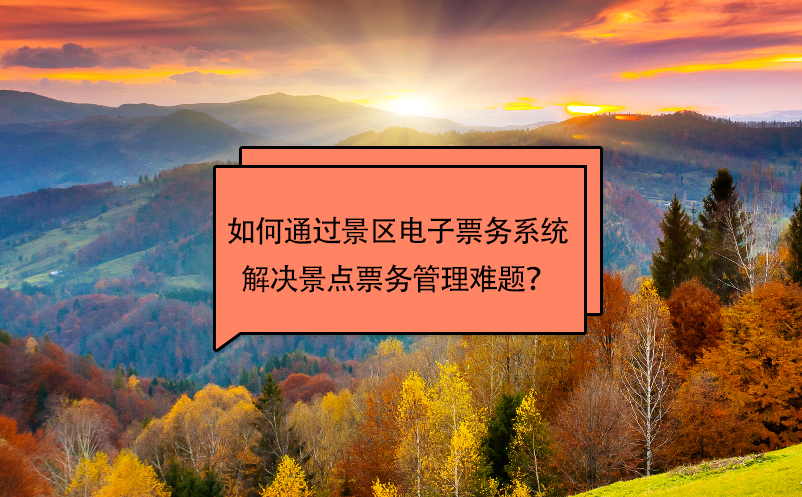 如何通過景區(qū)電子票務(wù)系統(tǒng)解決景點票務(wù)管理難題？