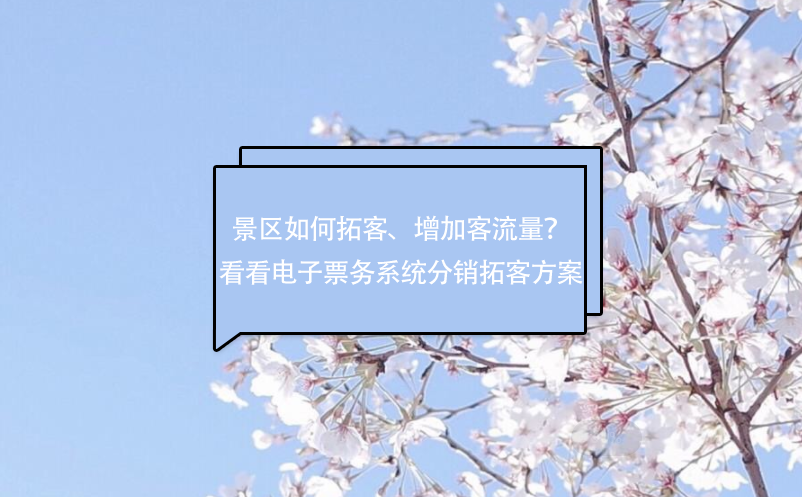 景區(qū)如何拓客、增加客流量？看看電子票務(wù)系統(tǒng)分銷拓客方案