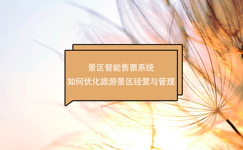 景區(qū)智能售票系統(tǒng)如何優(yōu)化旅游景區(qū)經(jīng)營(yíng)與管理