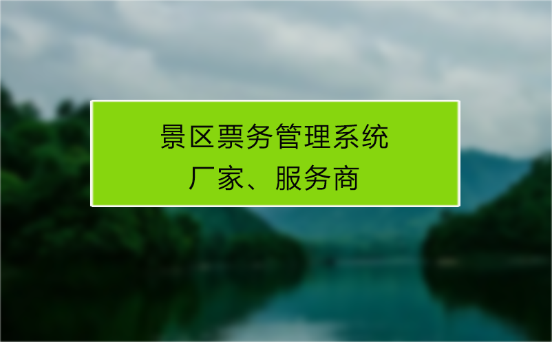 景區(qū)票務(wù)管理系統(tǒng)廠家、服務(wù)商