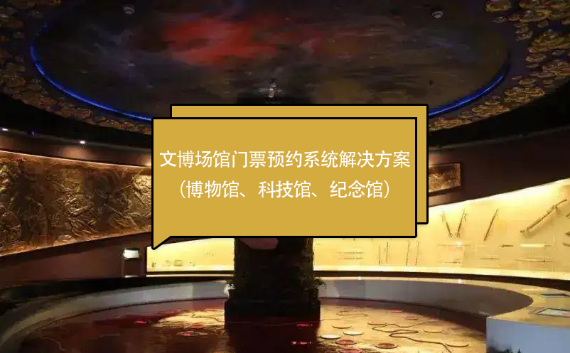 文博場(chǎng)館門票預(yù)約系統(tǒng)解決方案（博物館、科技館、紀(jì)念館）