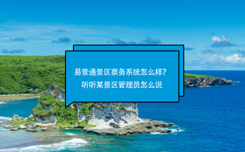 易景通景區(qū)票務(wù)系統(tǒng)怎么樣？聽(tīng)聽(tīng)某景區(qū)管理員怎么說(shuō)
