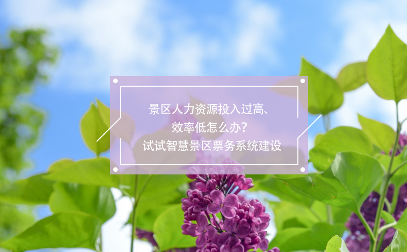 景區(qū)人力資源投入過高、效率低怎么辦？試試智慧景區(qū)票務(wù)系統(tǒng)建設(shè)