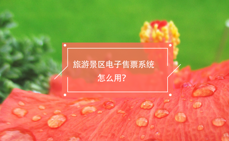 旅游景區(qū)電子售票系統(tǒng)怎么用？