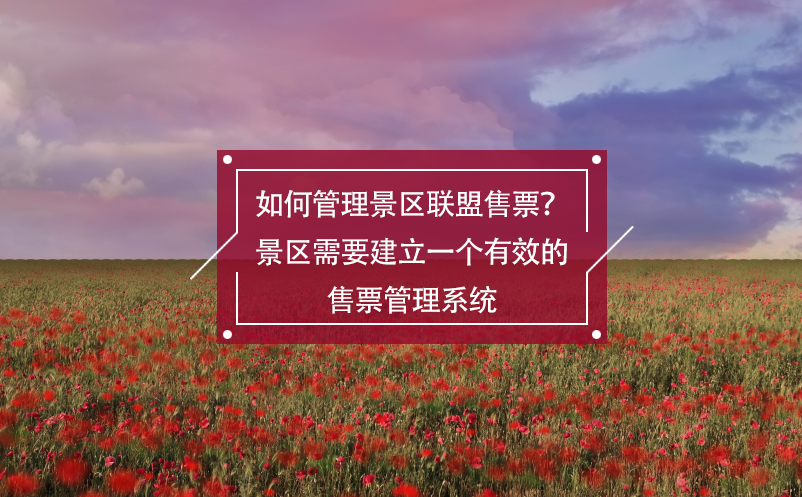 如何管理景區(qū)聯(lián)盟售票？景區(qū)需要建立一個有效的售票管理系統(tǒng)