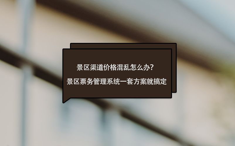 景區(qū)渠道價(jià)格混亂怎么辦？景區(qū)票務(wù)管理系統(tǒng)一套方案就搞定