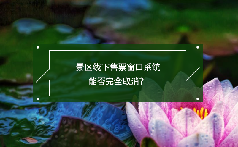 景區(qū)線(xiàn)下售票窗口系統(tǒng)能否完全取消？