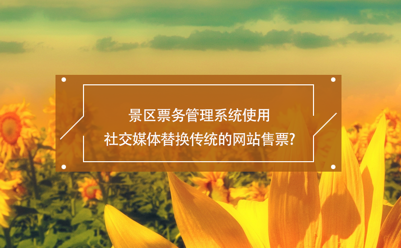 景區(qū)票務(wù)管理系統(tǒng)使用社交媒體替換傳統(tǒng)的網(wǎng)站售票？