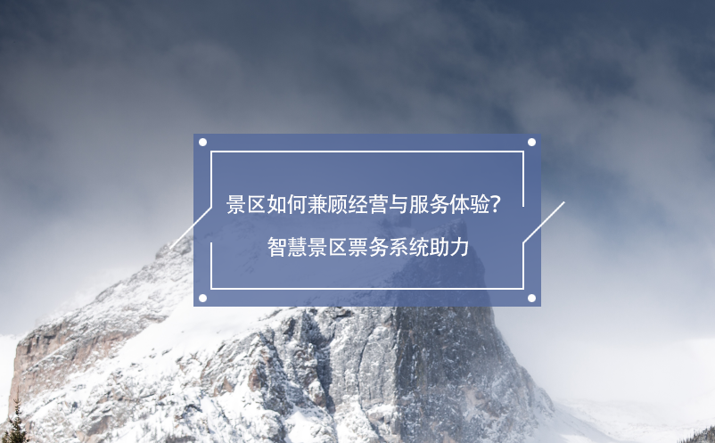 景區(qū)如何兼顧經(jīng)營與服務(wù)體驗？智慧景區(qū)票務(wù)系統(tǒng)助力