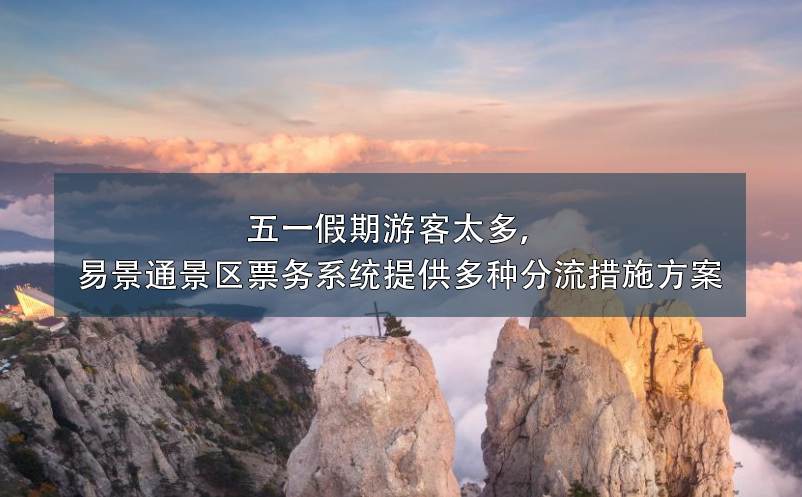 五一假期游客太多，易景通景區(qū)票務系統(tǒng)提供多種分流措施方案