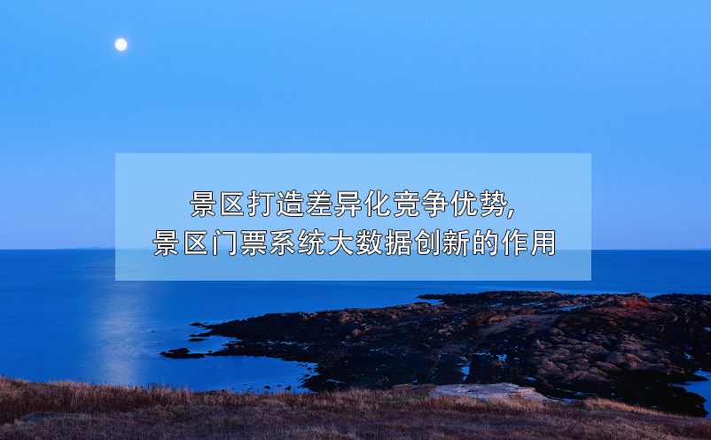 大數(shù)據(jù)技術幫助景區(qū)門票系統(tǒng)創(chuàng)新，打造差異化競爭優(yōu)勢