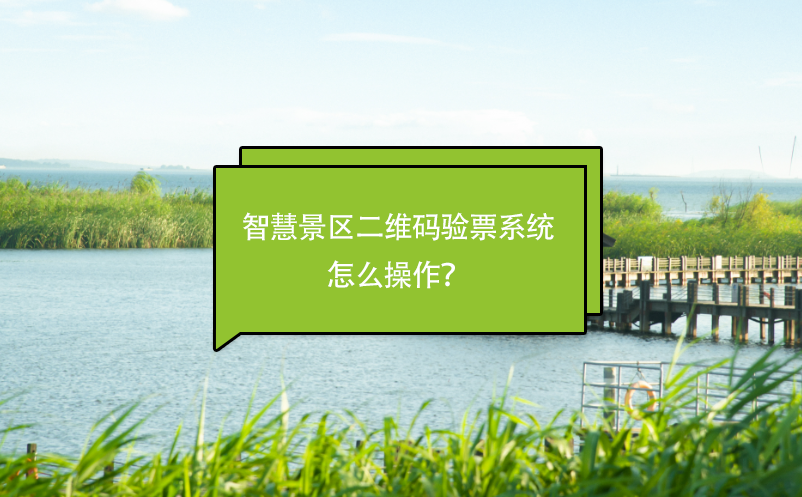 智慧景區(qū)二維碼驗票系統(tǒng)怎么操作？