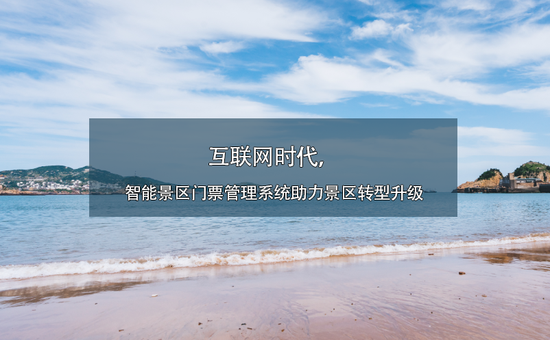 互聯(lián)網(wǎng)時(shí)代，智能景區(qū)門票管理系統(tǒng)助力景區(qū)轉(zhuǎn)型升級(jí)