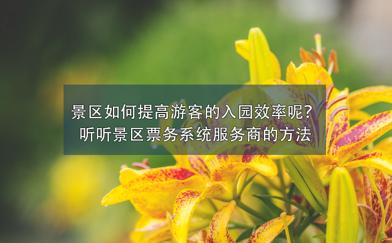 景區(qū)如何提高游客的入園效率呢？聽聽景區(qū)票務(wù)系統(tǒng)服務(wù)商的方法