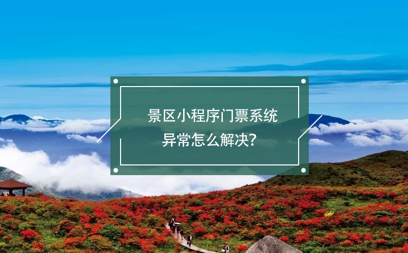 景區(qū)小程序門(mén)票系統(tǒng)異常怎么解決？